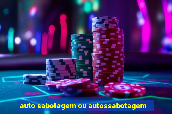 auto sabotagem ou autossabotagem